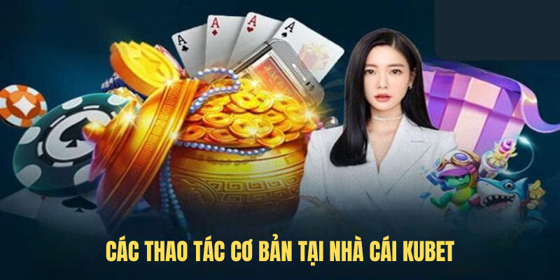các thao tác cơ bản tại nhà cái KUBET