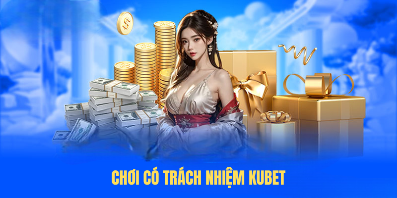 Chơi Có Trách Nhiệm KUBET – Bảo Vệ & Giải Trí Lành Mạnh