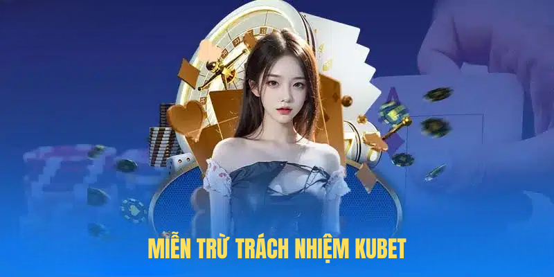 Chính Sách Miễn Trừ Trách Nhiệm KUBET – Minh Bạch & An Toàn