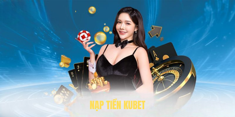 Hướng Dẫn Nạp Tiền KUBET Nhanh Chóng Và Hiệu Quả Cho Tân Thủ