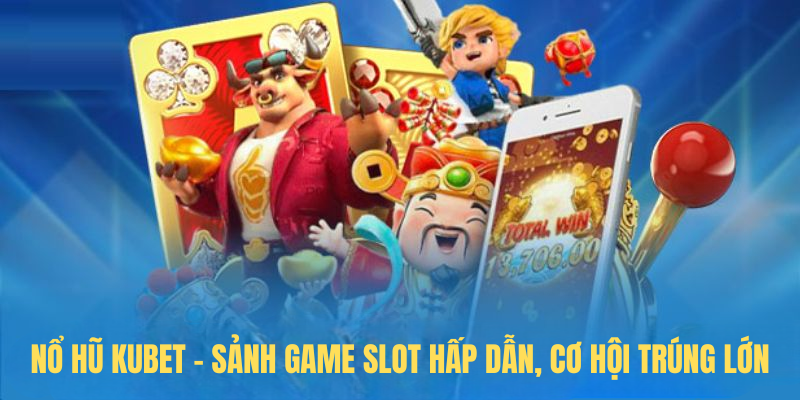 Nổ Hũ KUBET – Sảnh Game Slot Hấp Dẫn, Cơ Hội Trúng Lớn